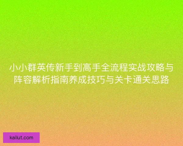 小小群英传新手到高手全流程实战攻略与阵容解析指南养成技巧与关卡通关思路